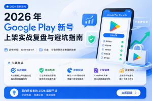 2026 年 Google Play 新号上架实战复盘与避坑指南