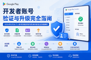 Google Play 开发者账号 验证与升级完全指南 2026年5月从个人账号到组织账号的身份验证全流程解析