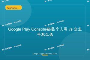 Google Play Console被拒/个人号 vs 企业号怎么选