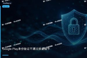 Google Play开发者账号身份验证不通过?可能是忽略了这个细节!
